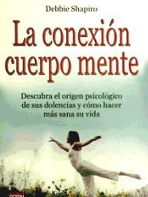 CONEXIÓN CUERPO MENTE, LA. Descubra el origen psicológico de sus dolencias y cómo hacer más sana su vida