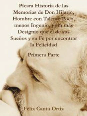 Picara Historia de Las Memorias de Don Hilario, Hombre Con Talento Poco, Menos Ingenio, y Sin Mas Designio Que El de Sus Suenos y Su Fe Por Encontrar