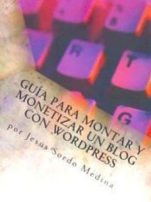 Guia Para Montar y Monetizar Un Blog Con Wordpress: Para No Informaticos