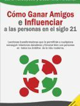 Como Ganar Amigos E Influenciar a Las Personas En El Siglo 21: Lecciones Transformadoras Que Le Permitiran a Cualquiera Conseguir Relaciones Duraderas