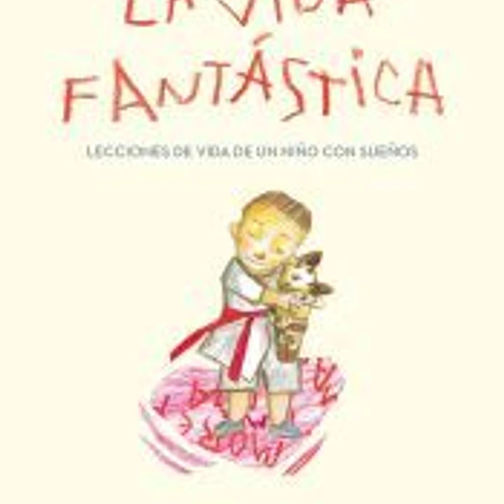 La vida fantástica. Lecciones de vida de un niño con sueños 1