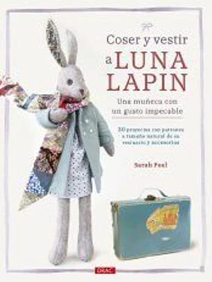 Coser y vestir a Luna Lapin. Una muñeca con un gusto impecable: 20 proyectos con patrones a tamaño natural de su vestuario y accesorios