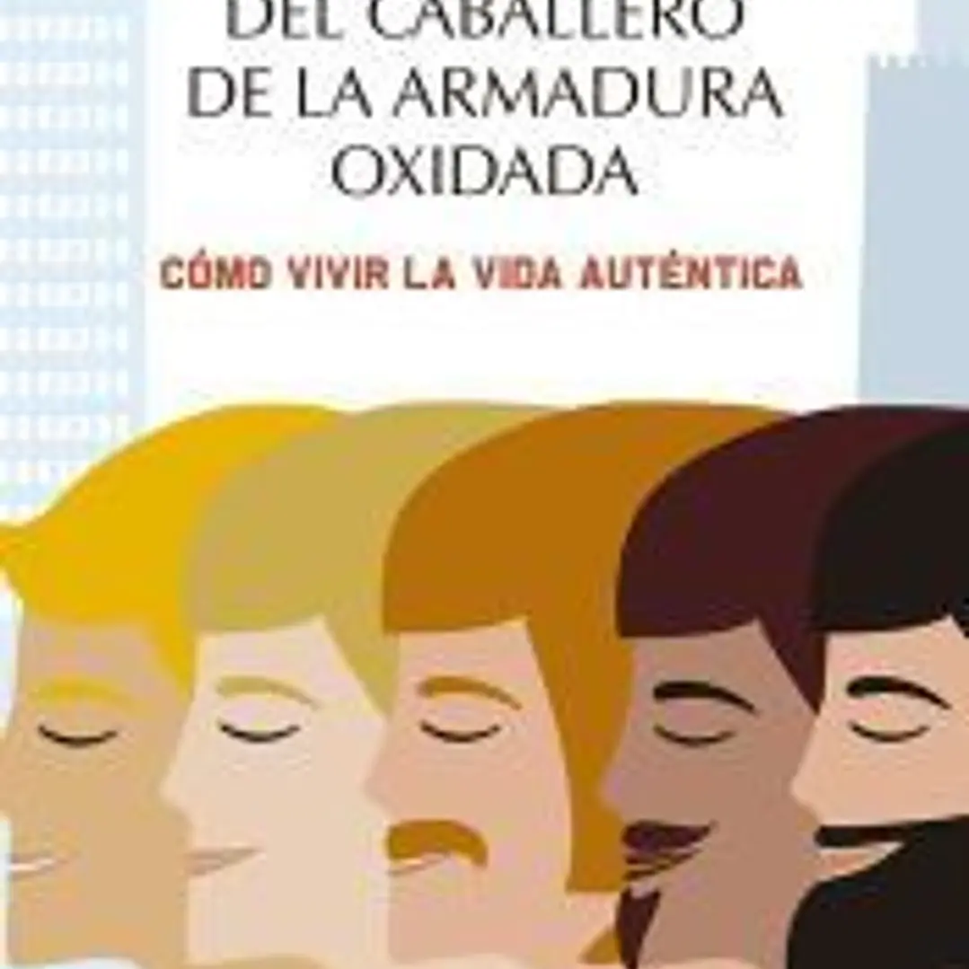 LA TRANSFORMACIÓN DEL CABALLERO DE LA ARMADURA OXIDADA. CÓMO VIVIR LA VIDA AUTÉNTICA 1