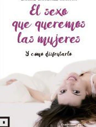 El sexo que queremos las mujeres: Y cómo disfrutarlo
