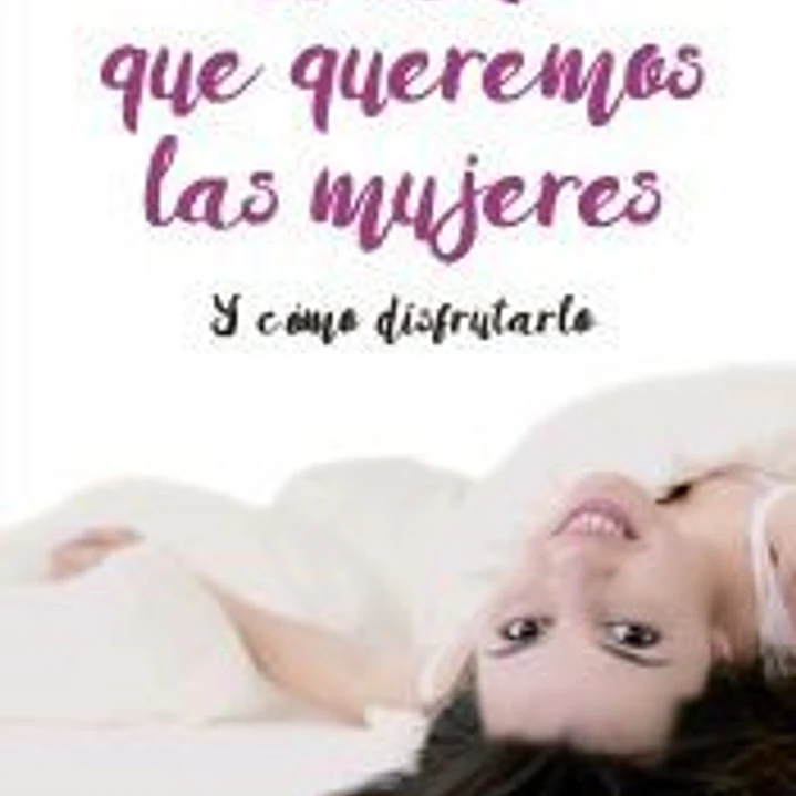 El sexo que queremos las mujeres: Y cómo disfrutarlo 1