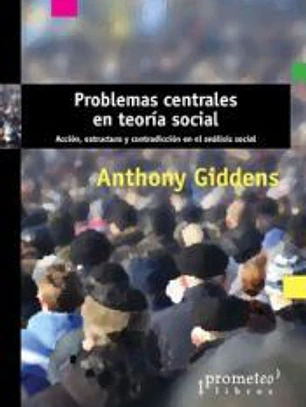 Problemas centrales en teoría social : acción, estructura y contradicción en el análisis social