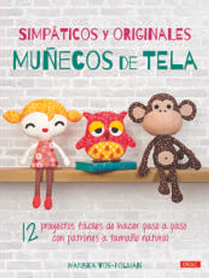 Simpáticos y originales muñecos de tela: 12 Proyectos fáciles de hacer paso a paso con patrones a tamaño natural
