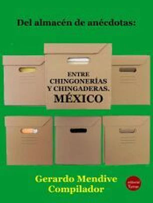 Del almacén de anécdotas: Entre chingonerías y chingaderas. México