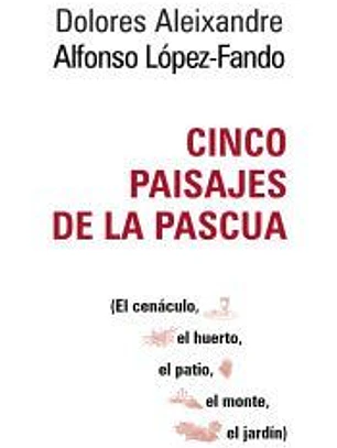 Cinco paisajes de la Pascua: El cenáculo, el huerto, el patio, el monte, el jardín.