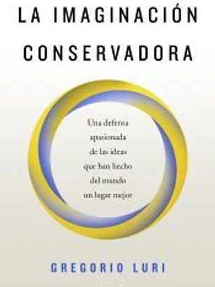 La imaginación conservadora: Una defensa apasionada de las ideas que han hecho del mundo un lugar mejor
