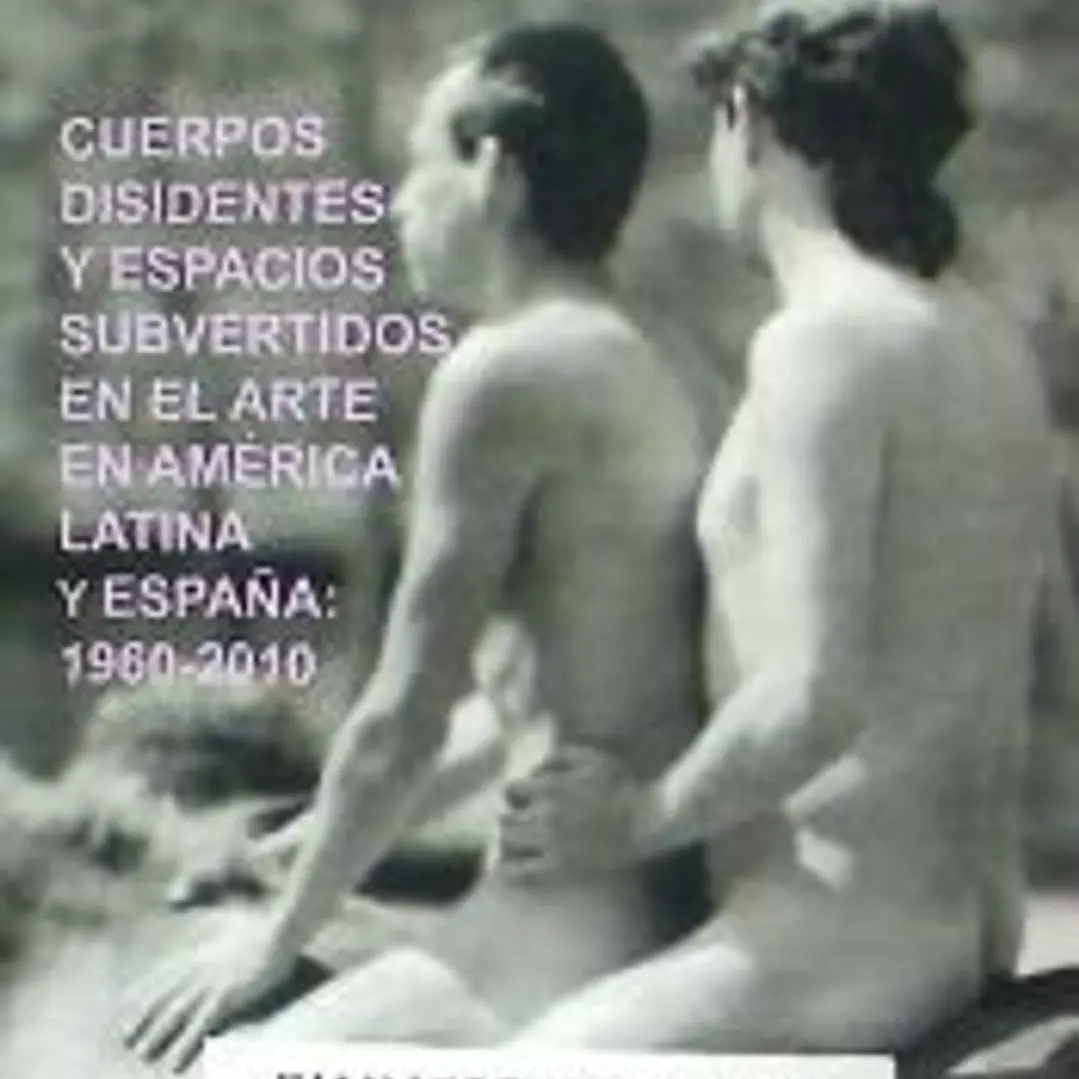 Desobediencias: Cuerpos disidentes y espacios subvertidos en el Arte en América Latina y España: 1960 - 2010 1