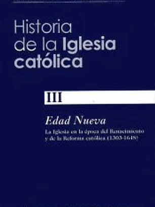 Historia de la Iglesia católica. III: Edad Nueva (1303-1648): la Iglesia en la época del Renacimiento y de la Reforma católica