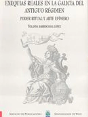 Exequias reales en la Galicia del antiguo régimen. Poder ritual y arte efímero