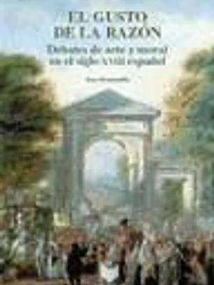 El gusto de la razón : debates de arte y moral en el siglo XVIII español