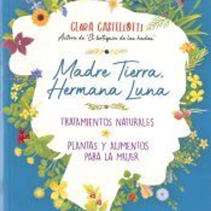 Naturismo. Madre Tierra, hermana Luna. Tratamientos naturales, plantas y alimentos para la mujer 1