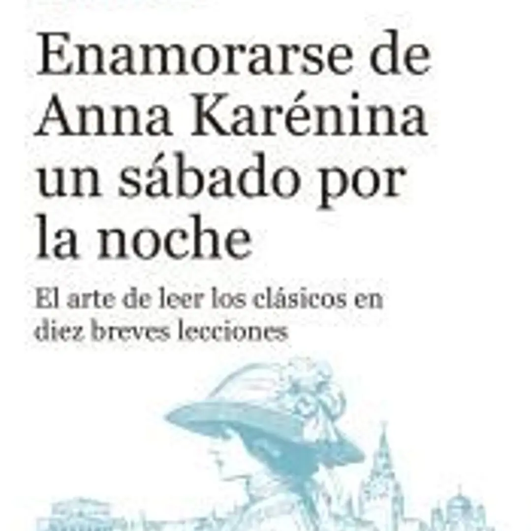 Enamorarse de Anna Karénina un sábado por la noche: El arte de leer los clásicos en diez breves lecciones 1
