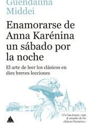 Enamorarse de Anna Karénina un sábado por la noche: El arte de leer los clásicos en diez breves lecciones