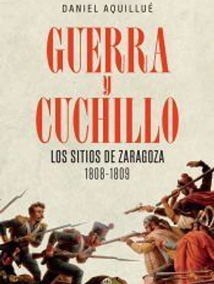 Guerra y cuchillo: Los sitios de Zaragoza. 1808-1809
