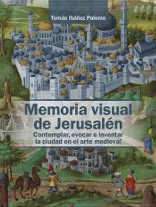Memoria visual de Jerusalén: Contemplar, evocar e inventar la ciudad en el arte medieval