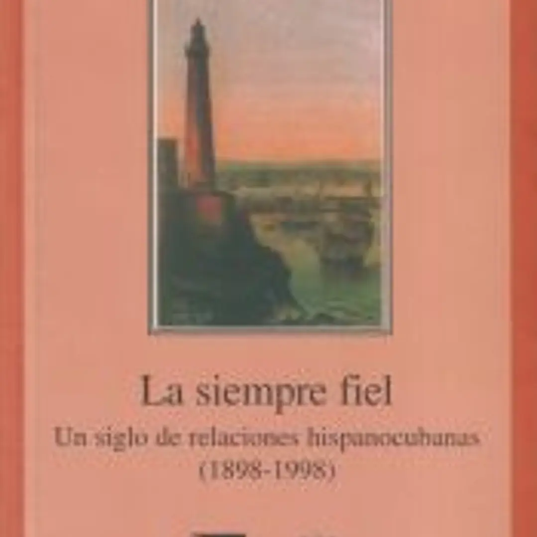 La siempre fiel Un siglo de relaciones hispanocubanas (1898-1998) 1