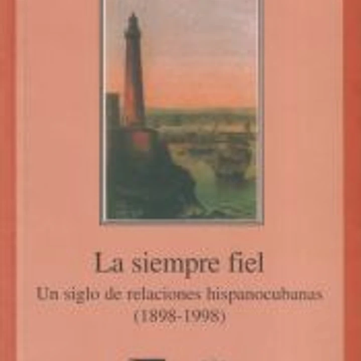 La siempre fiel Un siglo de relaciones hispanocubanas (1898-1998) 1