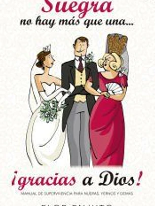 Suegra no hay más que una...¡gracias a dios!: manual de supervivencia para nueras, yernos y demás