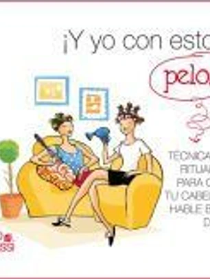 ¡Y yo con estos pelos! : técnicas y rituales para que tu cabello hable bien de ti
