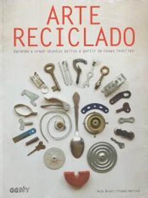 Arte reciclado Aprende a crear objetos bellos a partir de cosas inútiles