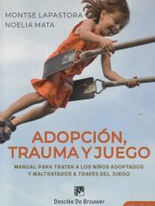 Adopción, trauma y juego. Manual para tratar a los niños adoptados y maltratados a través del juego