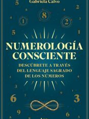 Numerología consciente: Descúbrete a través del lenguaje sagrado de los números