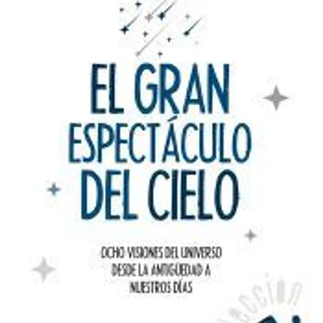 El gran espectáculo del cielo . Ocho visiones del universo desde la antigüedad a nuestros días 1