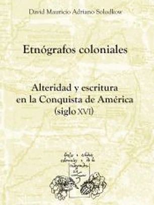 Etnógrafos coloniales. Alteridad y escritura en la Conquista de América (siglo XVI).