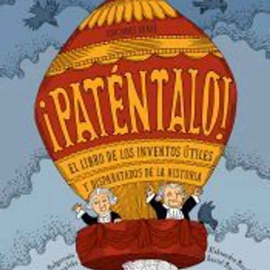 ¡Paténtalo!: El libreo de los inventos útiles y disparatados de la historia 1