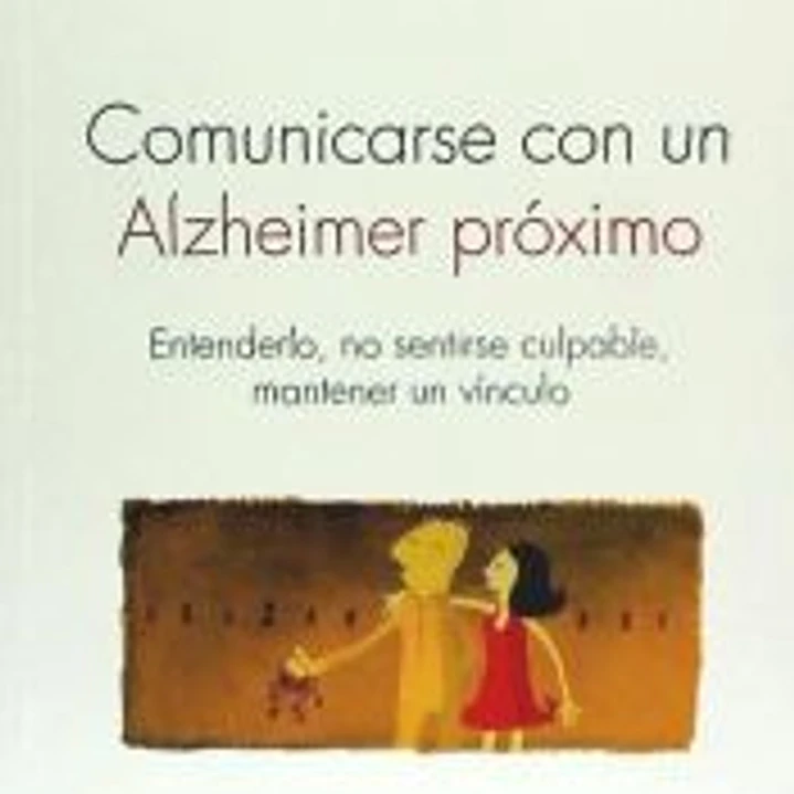 Comunicarse con un Alzheimer próximo. Entenderlo, no sentirse culpable, mantener un vínculo 1