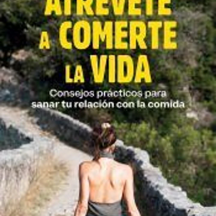 Atrévete a comerte la vida: Consejos prácticos para sanar tu relación con la comida 1