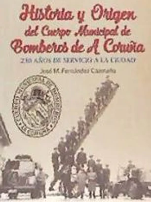 HISTORIA Y ORIGEN DEL CUERPO MUNICIPAL DE BOMBEROS DE A CORUÑA . 230 AÑOS DE SERVICIO A LA CIUDAD