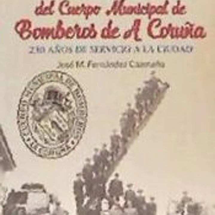 HISTORIA Y ORIGEN DEL CUERPO MUNICIPAL DE BOMBEROS DE A CORUÑA . 230 AÑOS DE SERVICIO A LA CIUDAD 1