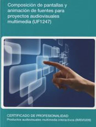 Composición de pantallas y animación de fuentes para proyectos audiovisuales multimedia. Certificados de profesionalidad. Desarrollo de productos multimedia interactivos