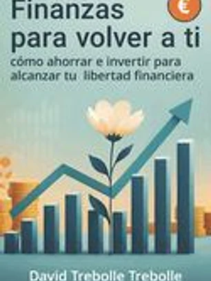 Finanzas para volver a ti: Cómo ahorrar e invertir para alcanzar tu libertad financiera