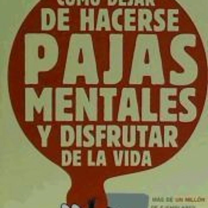 CÓMO DEJAR DE HACERSE PAJAS MENTALES Y DISFRUTAR DE LA VIDA 1