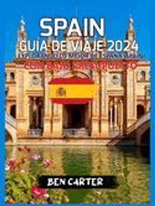 Spain Guía de Viaje 2024: Explorando Lo Mejor de España (Spain) Con Bajo Presupuesto