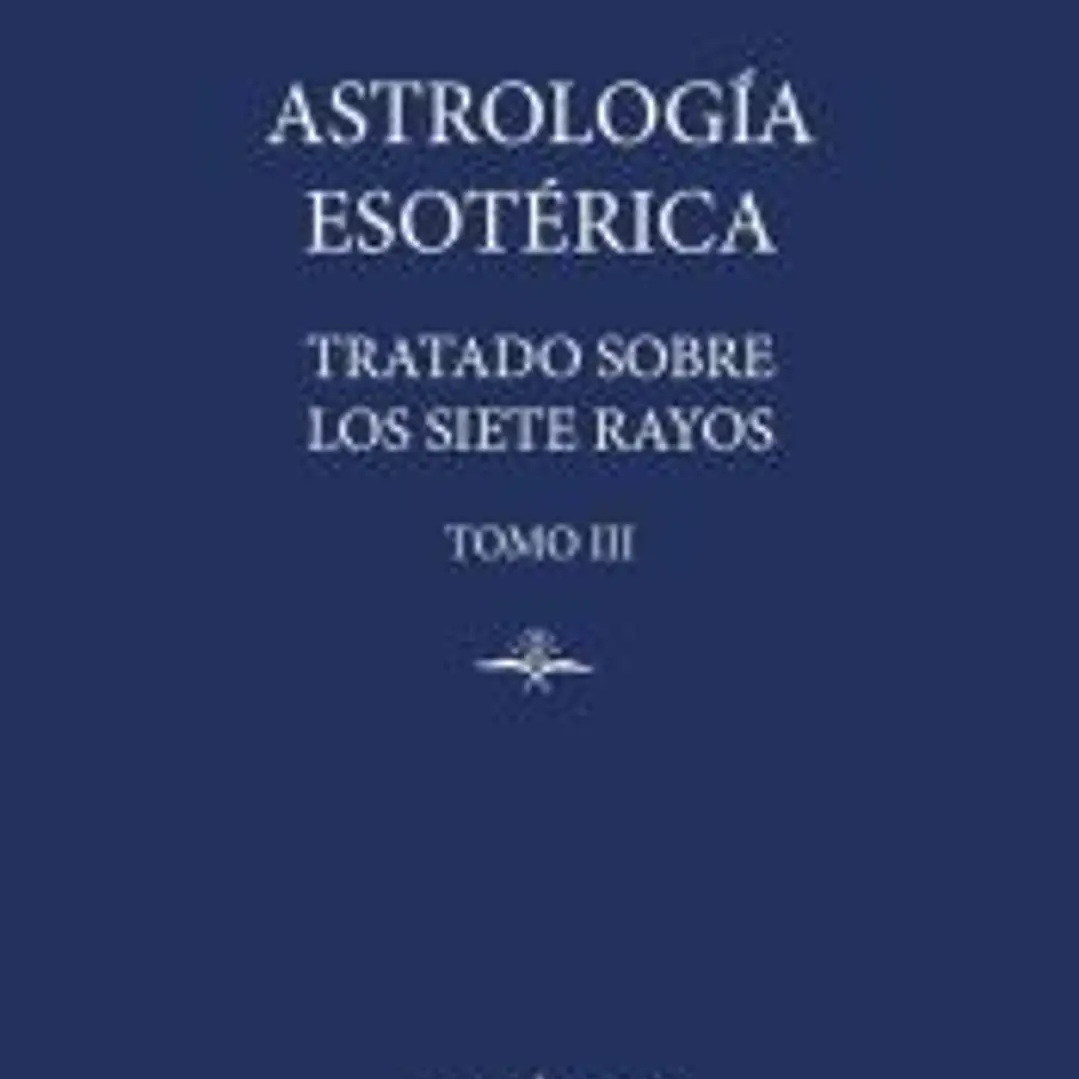 Astrología Esotérica: Tratado sobre los Siete Rayos. Tomo III 1