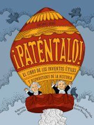 ¡Paténtalo!: El libreo de los inventos útiles y disparatados de la historia
