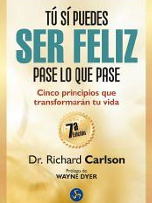 Tú sí puedes ser feliz pase lo que pase: cinco principios que transformarán tu vida