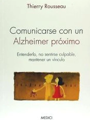 Comunicarse con un Alzheimer próximo. Entenderlo, no sentirse culpable, mantener un vínculo