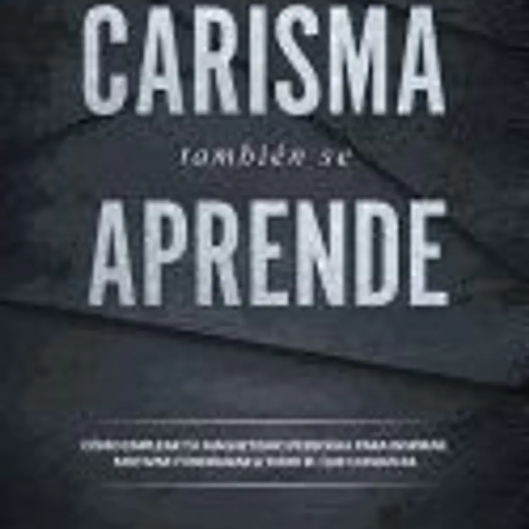 El Carisma Tambien Se Aprende: Como Emplear Tu Magnetismo Personal Para Inspirar, Motivar y Energizar a Todo El Que Conozcas. 1