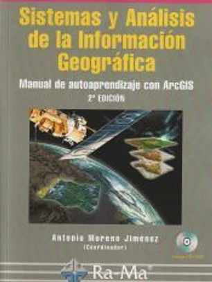 SISTEMAS Y ANÁLISIS DE LA INFORMACIÓN GEOGRÁFICA. MANUAL DE AUTOAPRENDIZAJE CON ARC GIS. 2ª EDICION.