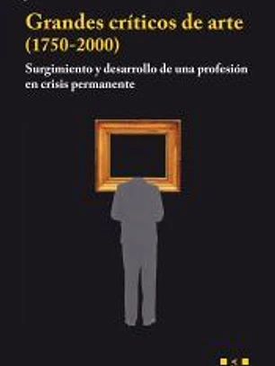Grandes críticos de arte (1750-2000): Surgimiento y desarrollo de una profesión en crisis permanente