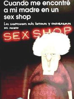 Cuando me encontré a mi madre en un sex shop: Las confesiones más íntimas y embarazosas del mundo