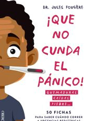 Que no cunda el pánico. Quemaduras, caídas, fiebre. 50 fichas para saber cuándo correr a urgencias pediátricas